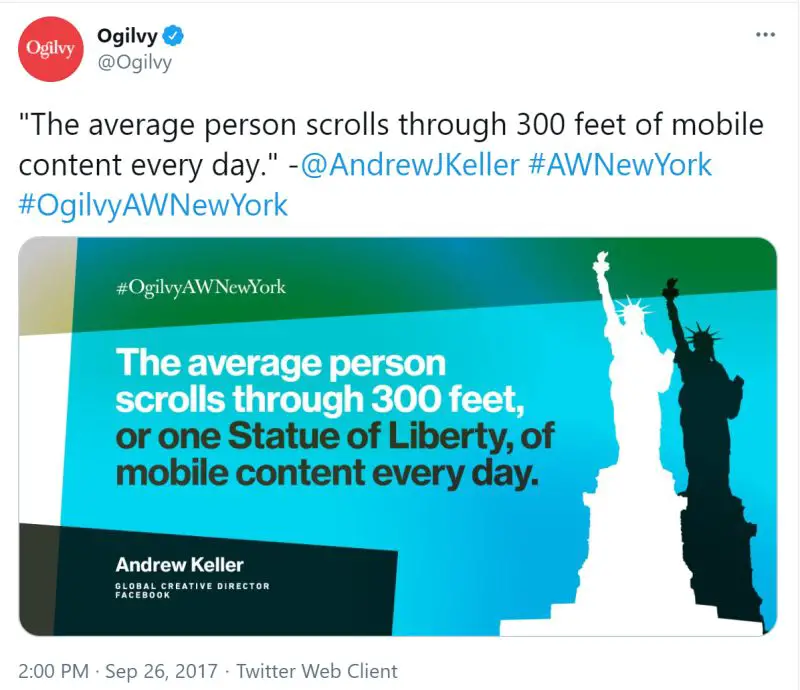Quote from Andrew Keller of the marketing research company Ogilvy: "The average person scrolls through 300 feet, or one Stature of Liberty, of mobile content every day."